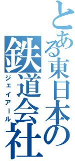 とある東日本の鉄道会社（ジェイアール）