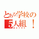 とある学校の５人組！（ＭＡＹＨＥ）