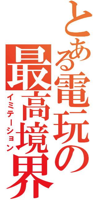 とある電玩の最高境界（イミテーション）