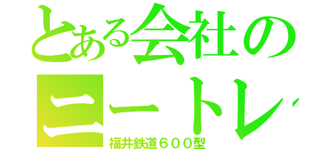 とある会社のニートレイン（福井鉄道６００型）