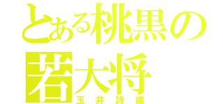 とある桃黒の若大将（玉井詩織）