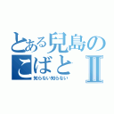 とある兒島のこばとⅡ（知らない知らない）