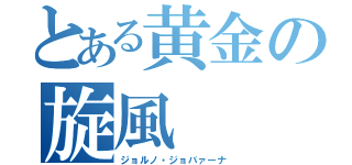 とある黄金の旋風（ジョルノ・ジョバァーナ）