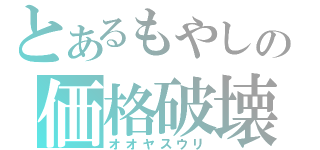 とあるもやしの価格破壊（オオヤスウリ）