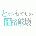 とあるもやしの価格破壊（オオヤスウリ）