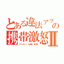 とある違法アプリの携帯激怒Ⅱ（アラシまくり 出澤剛 森川亮）