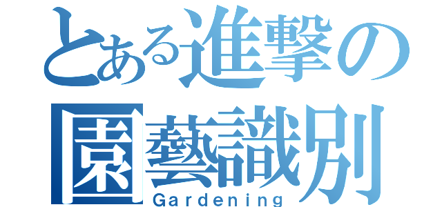 とある進撃の園藝識別（Ｇａｒｄｅｎｉｎｇ）