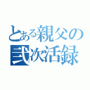 とある親父の弐次活録（）