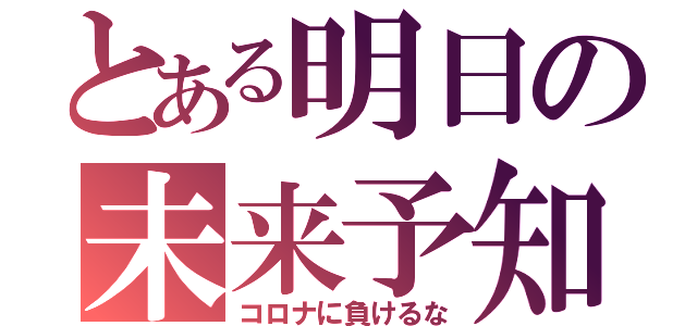 とある明日の未来予知（コロナに負けるな）