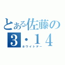 とある佐藤の３・１４（ホワイトデー）