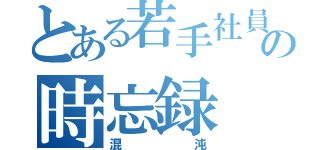 とある若手社員の時忘録（混沌）