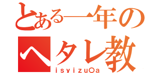 とある一年のヘタレ教師（ｉｓｙｉｚｕ〇ａ）