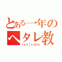 とある一年のヘタレ教師（ｉｓｙｉｚｕ〇ａ）