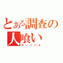 とある調査の人喰い（カーニバル）