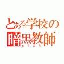 とある学校の暗黒教師（ムラカミ）