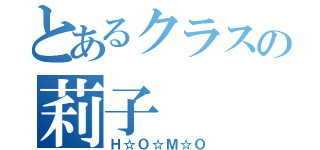 とあるクラスの莉子（Ｈ☆Ｏ☆Ｍ☆Ｏ）