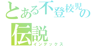 とある不登校児の伝説（インデックス）