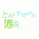 とある不登校児の伝説（インデックス）