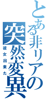 とある非リアの突然変異（彼女出来た）