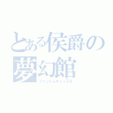 とある侯爵の夢幻館（ファントムキャッスル）