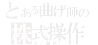 とある曲げ師の株式操作（カブ曲げ！）