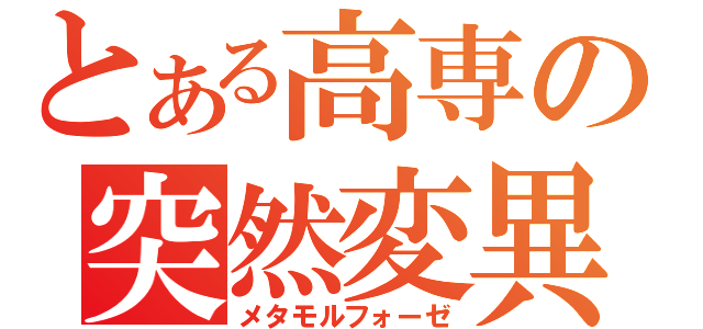 とある高専の突然変異（メタモルフォーゼ）