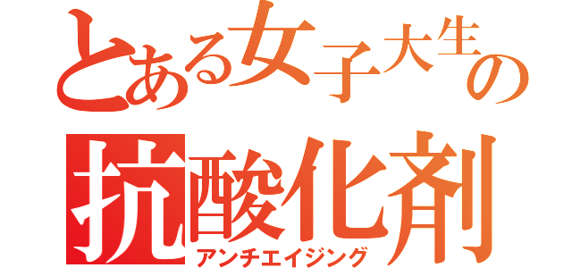 とある女子大生の抗酸化剤（アンチエイジング）