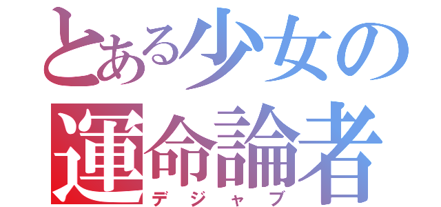 とある少女の運命論者（デジャブ）