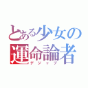 とある少女の運命論者（デジャブ）