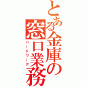 とある金庫の窓口業務（ハードワーク）