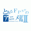 とあるＦＰＳゲーマーのアニメ鑑賞Ⅱ（アプリシエーション）