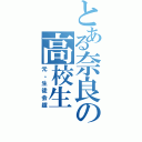 とある奈良の高校生（元。生徒会超）