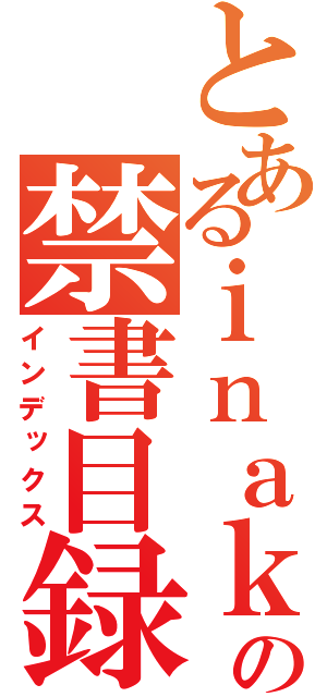 とあるｉｎａｋａ の禁書目録（インデックス）