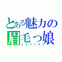 とある魅力の眉毛っ娘（ヒロインズ）