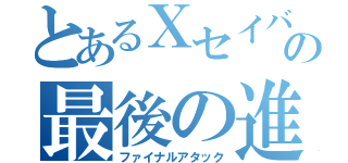 とあるＸセイバーの最後の進撃（ファイナルアタック）