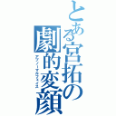 とある宮拓の劇的変顔（アブノーマルフェイス）