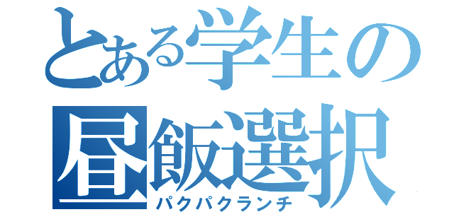 とある学生の昼飯選択（パクパクランチ）