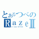 とあるつべのＲａｚｅｒ厨Ⅱ（ｒｉｖｅｒ０７０３）