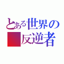 とある世界の 反逆者（）