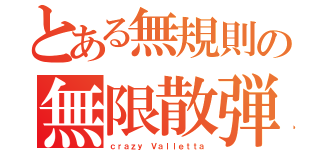 とある無規則の無限散弾（ｃｒａｚｙ　Ｖａｌｌｅｔｔａ）