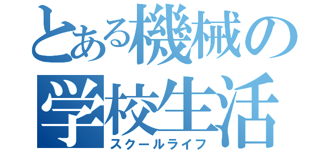 とある機械の学校生活（スクールライフ）