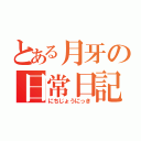 とある月牙の日常日記（にちじょうにっき）