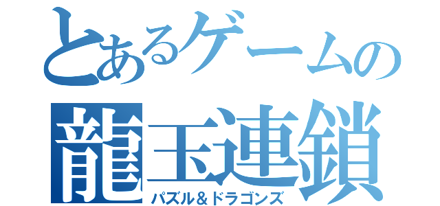 とあるゲームの龍玉連鎖（パズル＆ドラゴンズ）