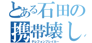 とある石田の携帯壊し（テレフォンブレイカー）