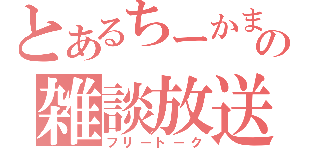 とあるちーかまの雑談放送（フリートーク）