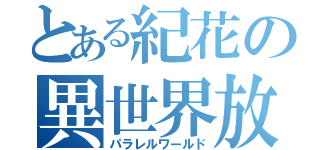 とある紀花の異世界放浪記（パラレルワールド）