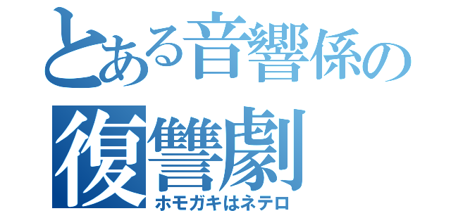 とある音響係の復讐劇（ホモガキはネテロ）