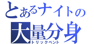 とあるナイトの大量分身（トリックベント）