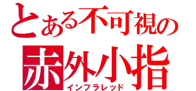 とある不可視の赤外小指（インフラレッド）