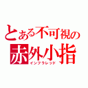 とある不可視の赤外小指（インフラレッド）